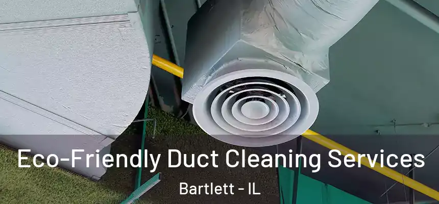  Eco-Friendly Duct Cleaning Services Bartlett - IL