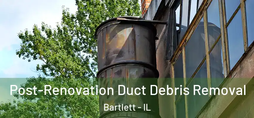 Post-Renovation Duct Debris Removal Bartlett - IL